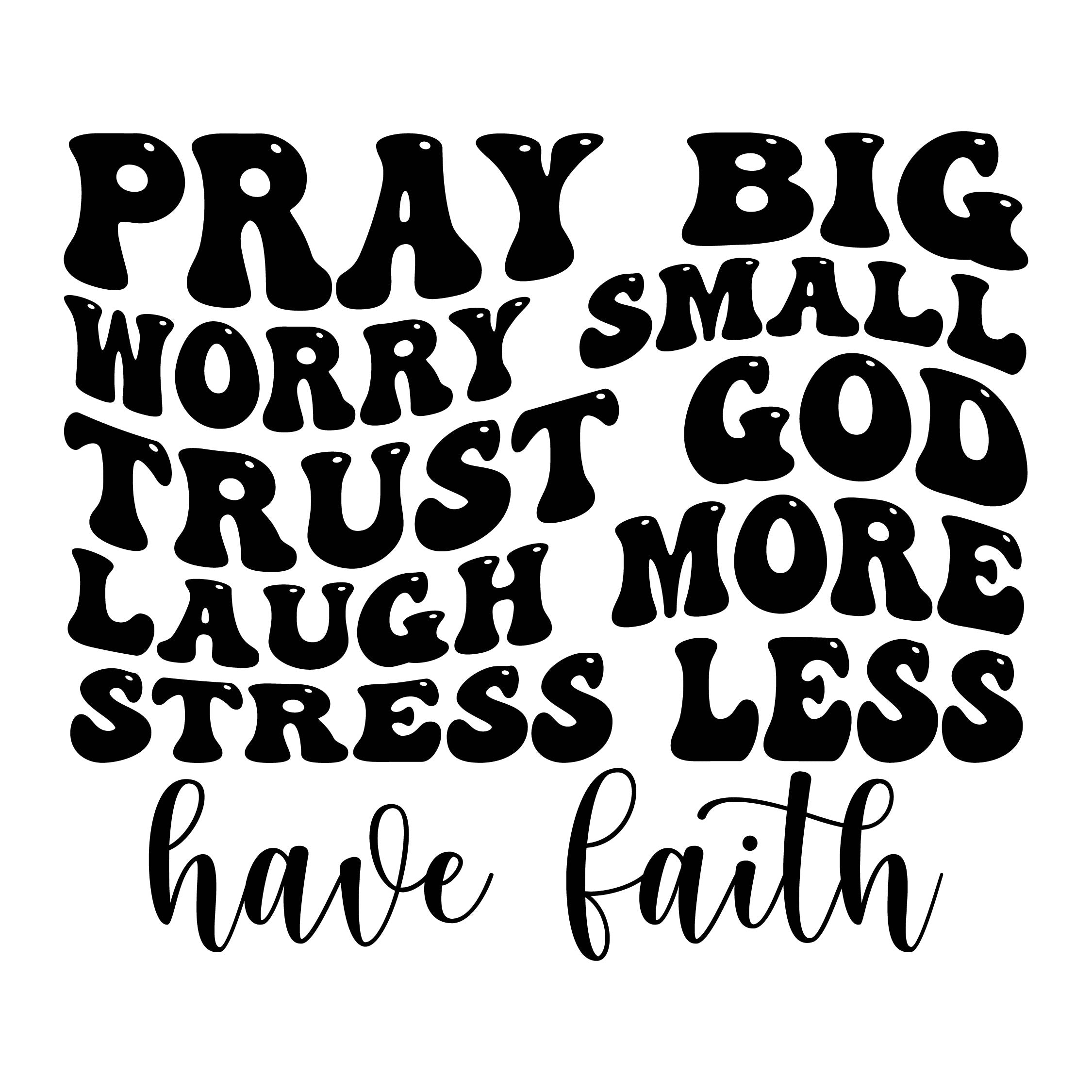 Pray big worry small trust god laugh more