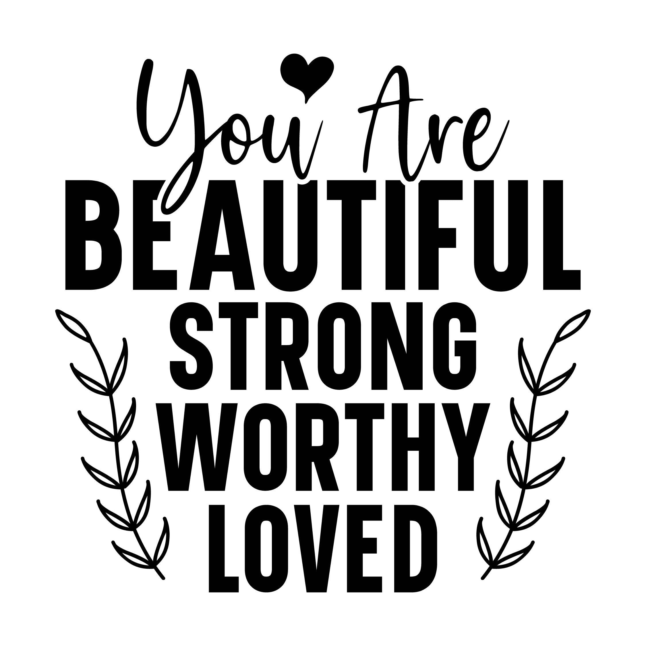 You are beautiful strong worthy loved